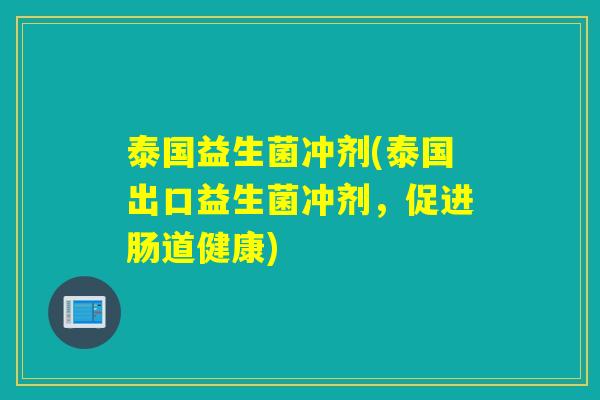 泰国益生菌冲剂(泰国出口益生菌冲剂，促进肠道健康)