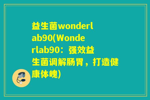 益生菌wonderlab90(Wonderlab90：强效益生菌调解肠胃，打造健康体魄)