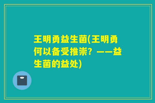 王明勇益生菌(王明勇何以备受推崇？——益生菌的益处)