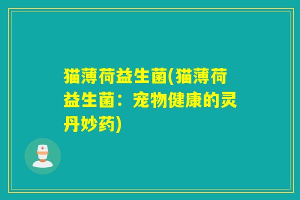 猫薄荷益生菌(猫薄荷益生菌：宠物健康的灵丹妙药)