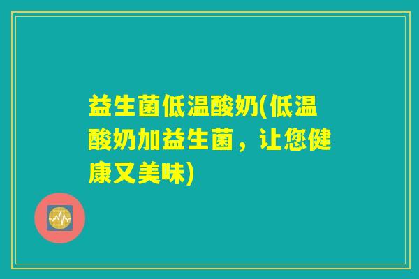 益生菌低温酸奶(低温酸奶加益生菌，让您健康又美味)