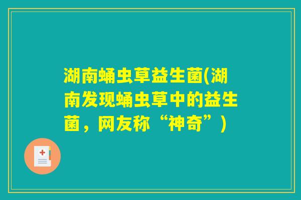 湖南蛹虫草益生菌(湖南发现蛹虫草中的益生菌，网友称“神奇”)