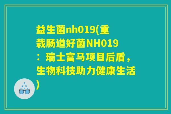 益生菌nh019(重栽肠道好菌NH019：瑞士富马项目后盾，生物科技助力健康生活)