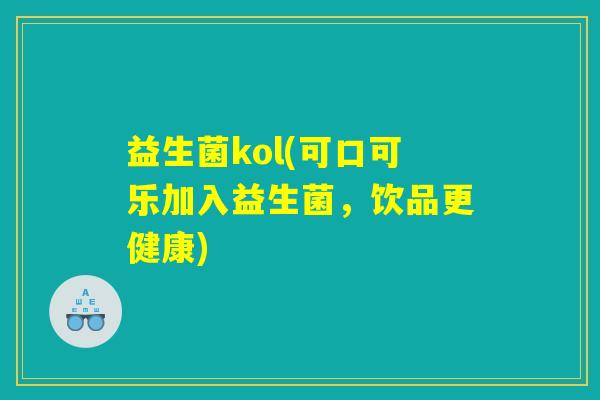 益生菌kol(可口可乐加入益生菌，饮品更健康)