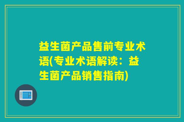 益生菌产品售前专业术语(专业术语解读：益生菌产品销售指南)