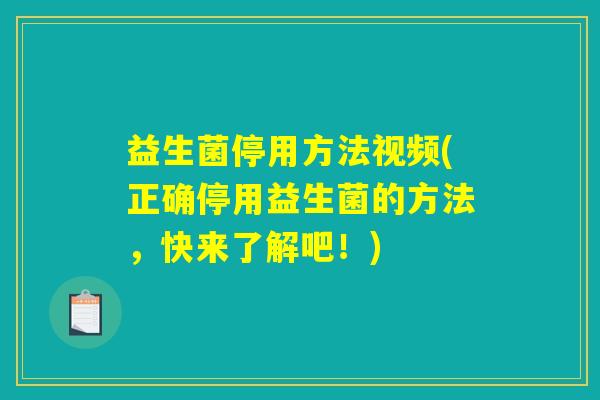 益生菌停用方法视频(正确停用益生菌的方法，快来了解吧！)