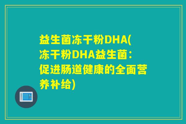益生菌冻干粉DHA(冻干粉DHA益生菌：促进肠道健康的全面营养补给)