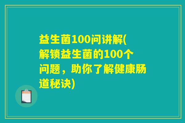 益生菌100问讲解(解锁益生菌的100个问题，助你了解健康肠道秘诀)
