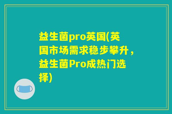 益生菌pro英国(英国市场需求稳步攀升，益生菌Pro成热门选择)