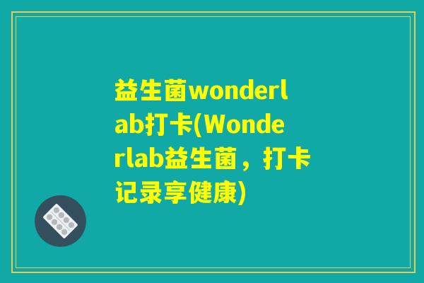 益生菌wonderlab打卡(Wonderlab益生菌，打卡记录享健康)