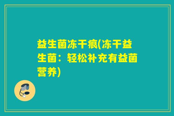 益生菌冻干痕(冻干益生菌：轻松补充有益菌营养)