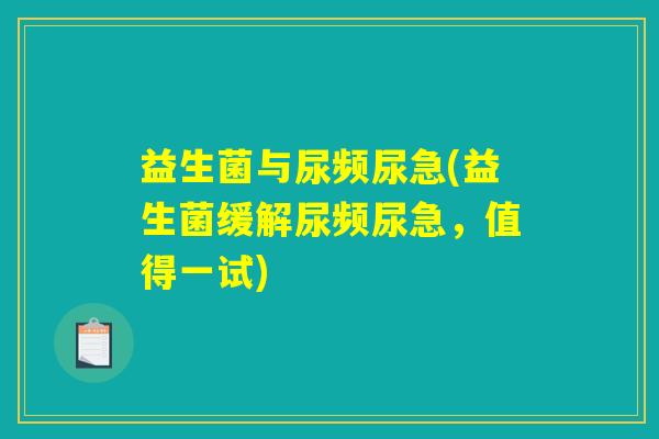 益生菌与尿频尿急(益生菌缓解尿频尿急，值得一试)