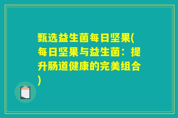 甄选益生菌每日坚果(每日坚果与益生菌：提升肠道健康的完美组合)