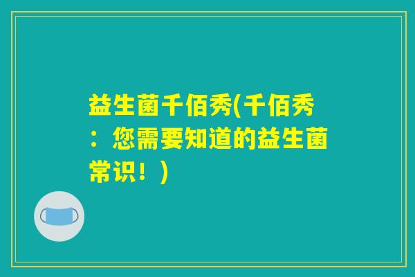 益生菌千佰秀(千佰秀：您需要知道的益生菌常识！)