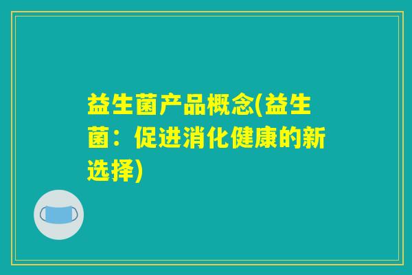 益生菌产品概念(益生菌：促进消化健康的新选择)