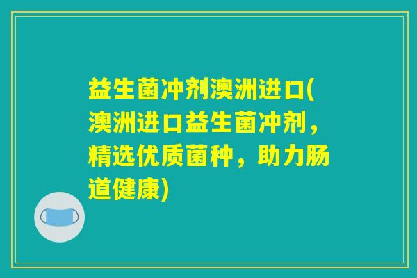 益生菌冲剂澳洲进口(澳洲进口益生菌冲剂，精选优质菌种，助力肠道健康)