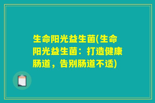生命阳光益生菌(生命阳光益生菌：打造健康肠道，告别肠道不适)