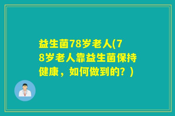 益生菌78岁老人(78岁老人靠益生菌保持健康，如何做到的？)
