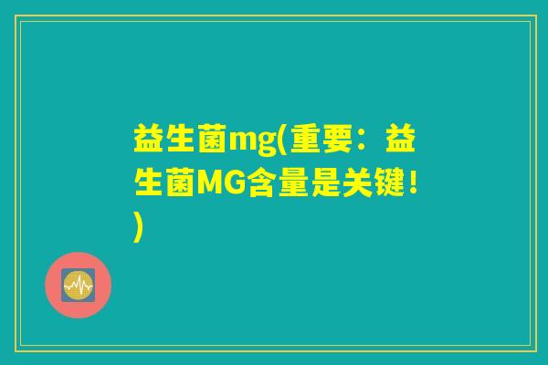 益生菌mg(重要:益生菌MG含量是关键!) 益生菌mg(重要:益生菌MG含量是关键!)