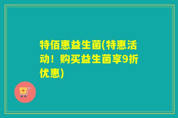 特佰惠益生菌(特惠活动！购买益生菌享9折优惠)