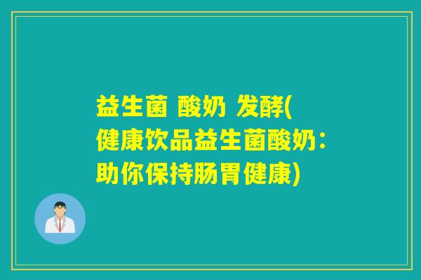 益生菌 酸奶 发酵(健康饮品益生菌酸奶：助你保持肠胃健康)