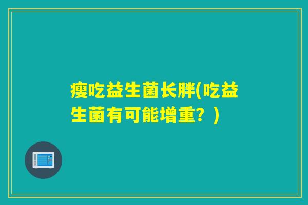 瘦吃益生菌长胖(吃益生菌有可能增重？)