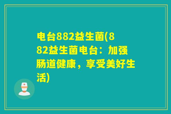 电台882益生菌(882益生菌电台：加强肠道健康，享受美好生活)