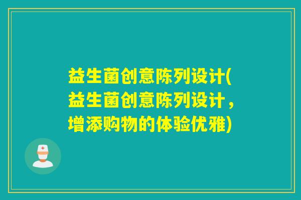 益生菌创意陈列设计(益生菌创意陈列设计，增添购物的体验优雅)