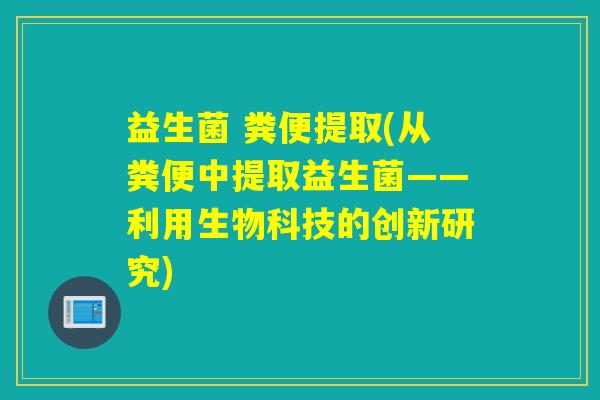 益生菌 粪便提取(从粪便中提取益生菌——利用生物科技的创新研究)