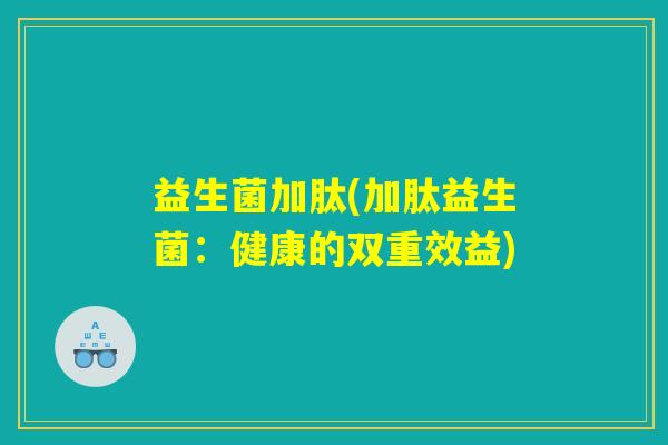 益生菌加肽(加肽益生菌:健康的双重效益) 益生菌加肽(加肽益生菌:健康的双重效益)