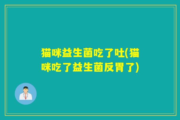 猫咪益生菌吃了吐(猫咪吃了益生菌反胃了)
