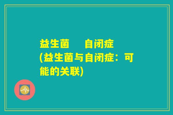 益生菌    自闭症(益生菌与自闭症：可能的关联)