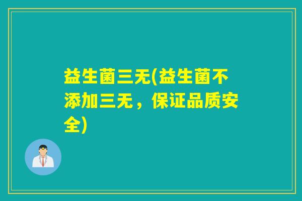 益生菌三无(益生菌不添加三无，保证品质安全)