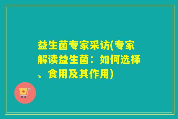 益生菌专家采访(专家解读益生菌：如何选择、食用及其作用)
