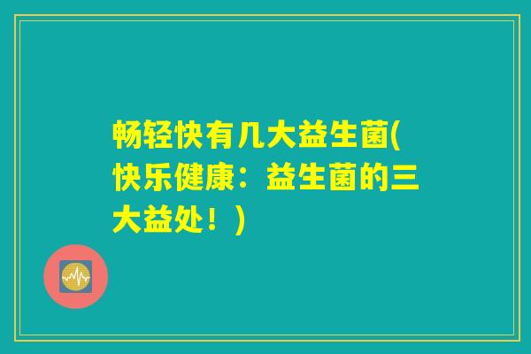 畅轻快有几大益生菌(快乐健康：益生菌的三大益处！)