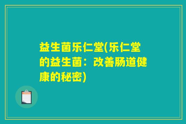 益生菌乐仁堂(乐仁堂的益生菌：改善肠道健康的秘密)