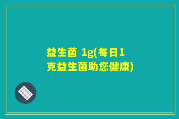 益生菌 1g(每日1克益生菌助您健康) 益生菌 1g(每日1克益生菌助您健康)