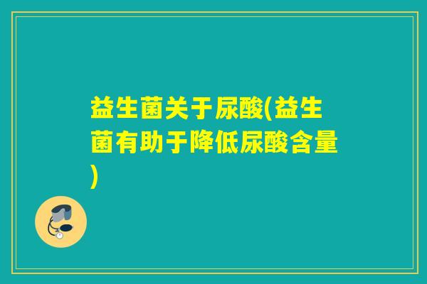 益生菌关于尿酸(益生菌有助于降低尿酸含量)