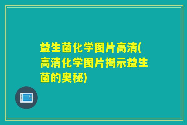 益生菌化学图片高清(高清化学图片揭示益生菌的奥秘) 益生菌化学图片高清(高清化学图片揭示益生菌的奥秘)