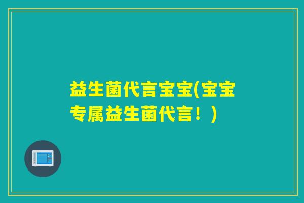 益生菌代言宝宝(宝宝专属益生菌代言！)