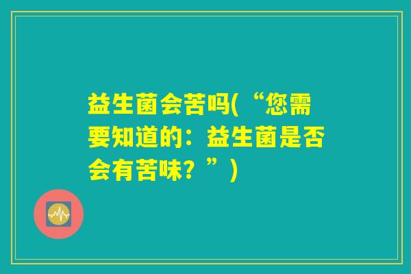 益生菌会苦吗(“您需要知道的:益生菌是否会有苦味?”) 益生菌会苦吗(“您需要知道的:益生菌是否会有苦味?”)