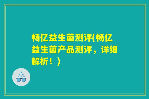 畅亿益生菌测评(畅亿益生菌产品测评，详细解析！)