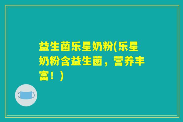 益生菌乐星奶粉(乐星奶粉含益生菌，营养丰富！)