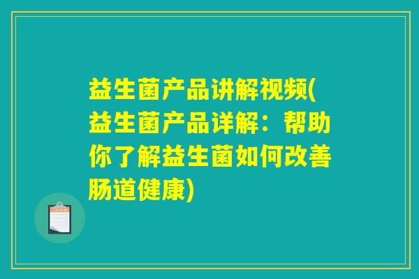 益生菌产品讲解视频(益生菌产品详解：帮助你了解益生菌如何改善肠道健康)