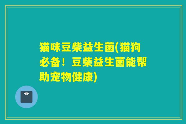 猫咪豆柴益生菌(猫狗必备!豆柴益生菌能帮助宠物健康) 猫咪豆柴益生菌(猫狗必备!豆柴益生菌能帮助宠物健康)