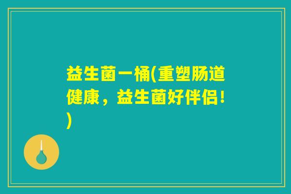 益生菌一桶(重塑肠道健康，益生菌好伴侣！)