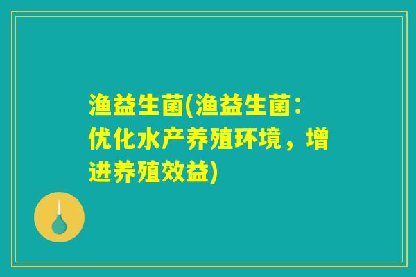 渔益生菌(渔益生菌：优化水产养殖环境，增进养殖效益)