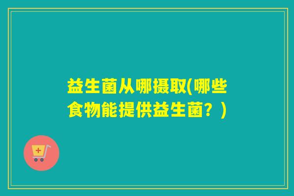 益生菌从哪摄取(哪些食物能提供益生菌？)