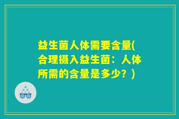 益生菌人体需要含量(合理摄入益生菌：人体所需的含量是多少？)