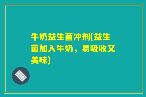 牛奶益生菌冲剂(益生菌加入牛奶，易吸收又美味)